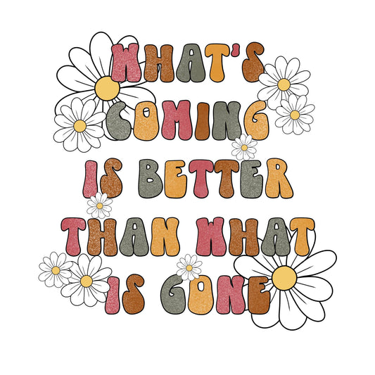 What's Coming is Better Than What is Gone